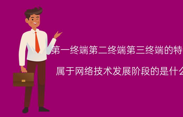 第一终端第二终端第三终端的特点 属于网络技术发展阶段的是什么？